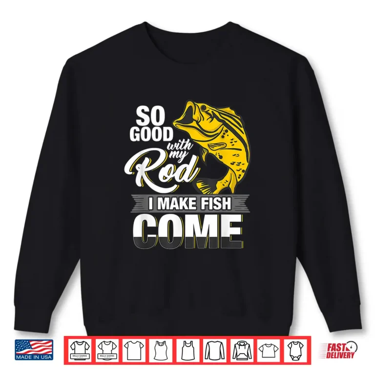 Sweatshirt So Good With My Rod I Make Fish Come Fly Fishing Shirt