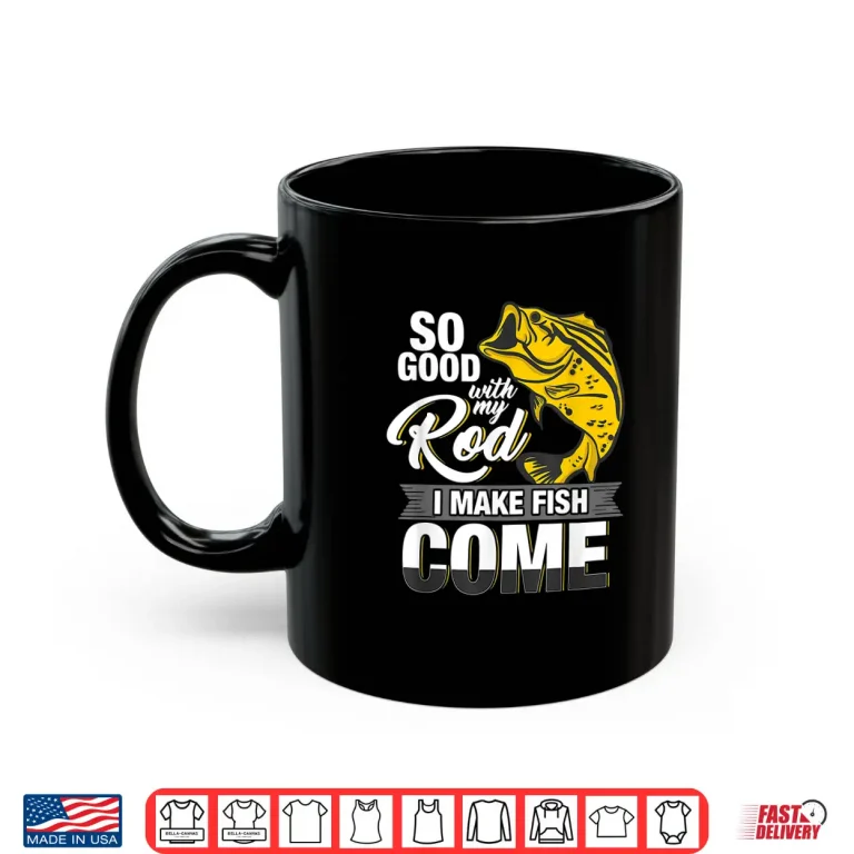 Mug So Good With My Rod I Make Fish Come Fly Fishing Shirt