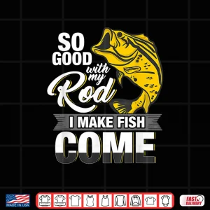 Design So Good With My Rod I Make Fish Come Fly Fishing Shirt