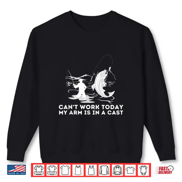 Sweatshirt Cant Work Today My Arm Is In A Cast Fly Fishing Fisherman Shirt