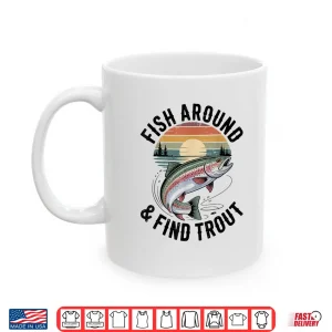 Mug Fish Around and Find Trout Fly Fishing Funny Dad Fisherman Shirt