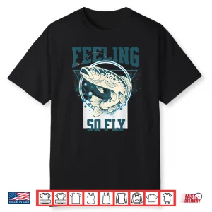 Funny Fly Fishing Shirt For Fishermen Feeling So Fly Shirt