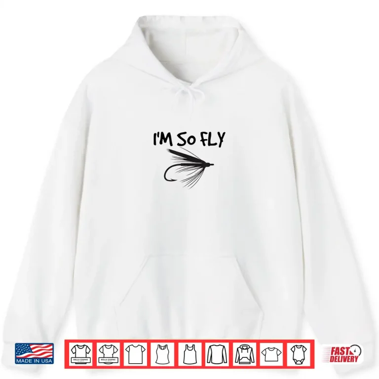 Hoodie Funny Fly Fishing T Shirt Im So Fly Fisherman Gift Idea Shirt