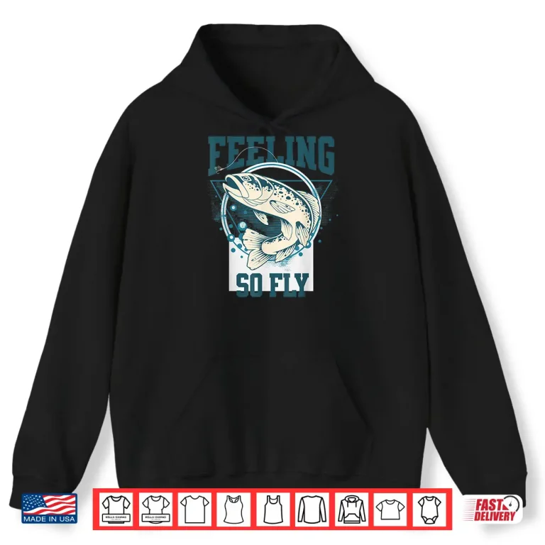 Hoodie Funny Fly Fishing shirt for Fishermen FEELING SO FLY Shirt