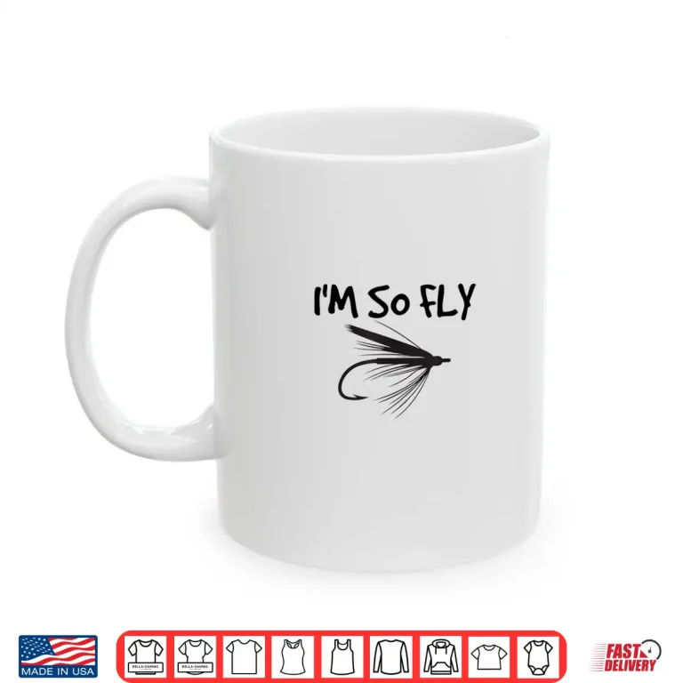 Mug Funny Fly Fishing T Shirt Im So Fly Fisherman Gift Idea Shirt