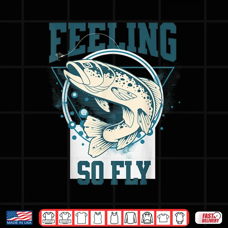 Design Funny Fly Fishing shirt for Fishermen FEELING SO FLY Shirt
