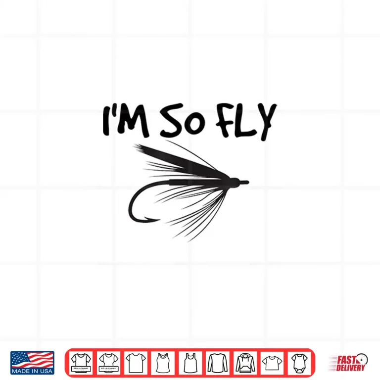 Design Funny Fly Fishing T Shirt Im So Fly Fisherman Gift Idea Shirt