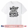 My Worship Is Loud Because My Wounds Were Deep Shirt