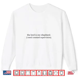 Sweatshirt The Lord is My Shepherd I Need Constant Supervision Shirt