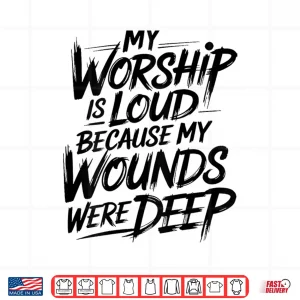 Design My Worship is Loud Because My Wounds were Deep Shirt