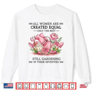 Sweatshirt Women are Created Equal Only The Best Still Gardening in 70s Shirt