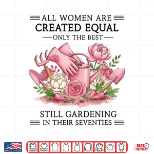 Design Women are Created Equal Only The Best Still Gardening in 70s Shirt