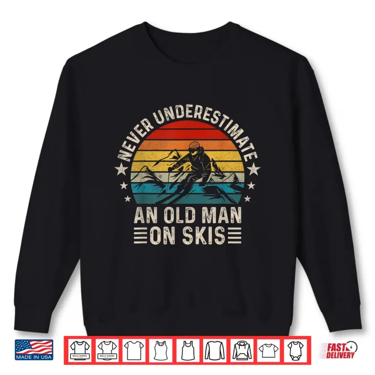 Sweatshirt Never Underestimate An Old Man On Skis Funny Skiing Shirt
