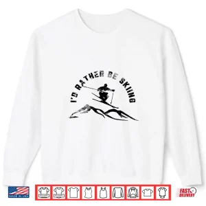 Sweatshirt Skier Id Rather Be Skiing Ski Shirt