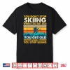 You Get Old When You Stop Skiing Winter Sports Lover Skier Shirt