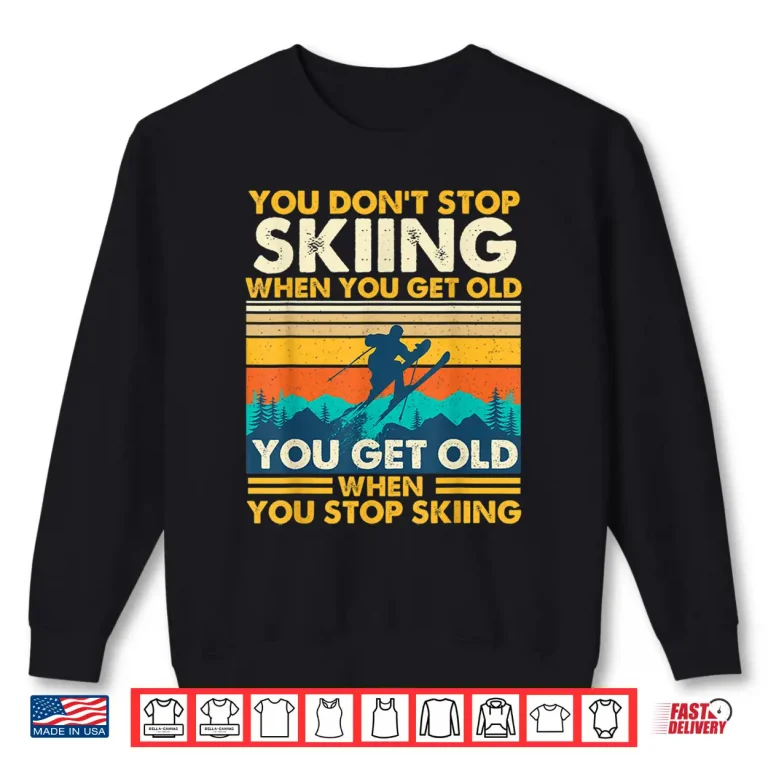 Sweatshirt You Get Old When You Stop Skiing Winter Sports Lover Skier Shirt