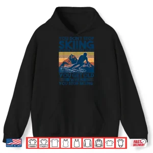 Hoodie You Dont Stop Skiing When You Get Old Shirt