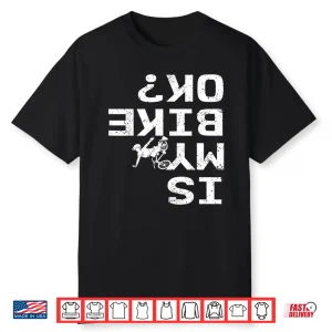 Is My Bike Ok Funny Sarcastic Bmx Biker Cycling Cyclist Shirt