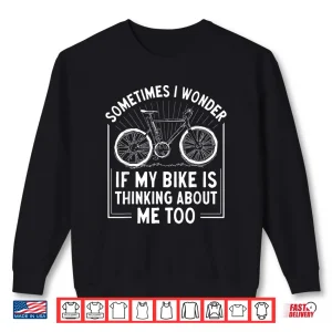 Sweatshirt Sometimes I Wonder If My Bike Is Thinking About Me Too Shirt