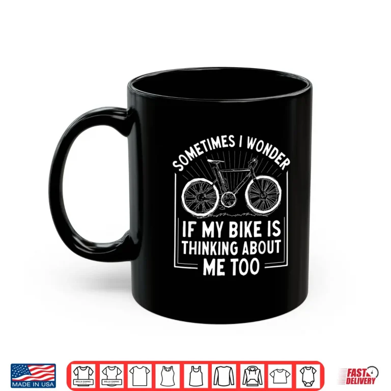 Mug Sometimes I Wonder If My Bike Is Thinking About Me Too Shirt