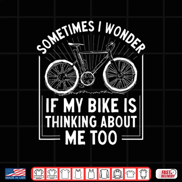 Design Sometimes I Wonder If My Bike Is Thinking About Me Too Shirt
