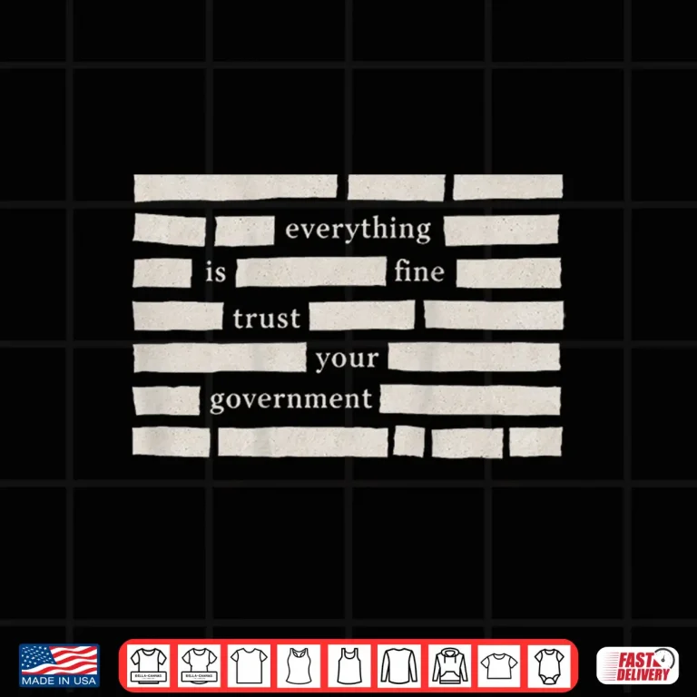 Design Everything Is Fine Trust Your Government Statement Shirt