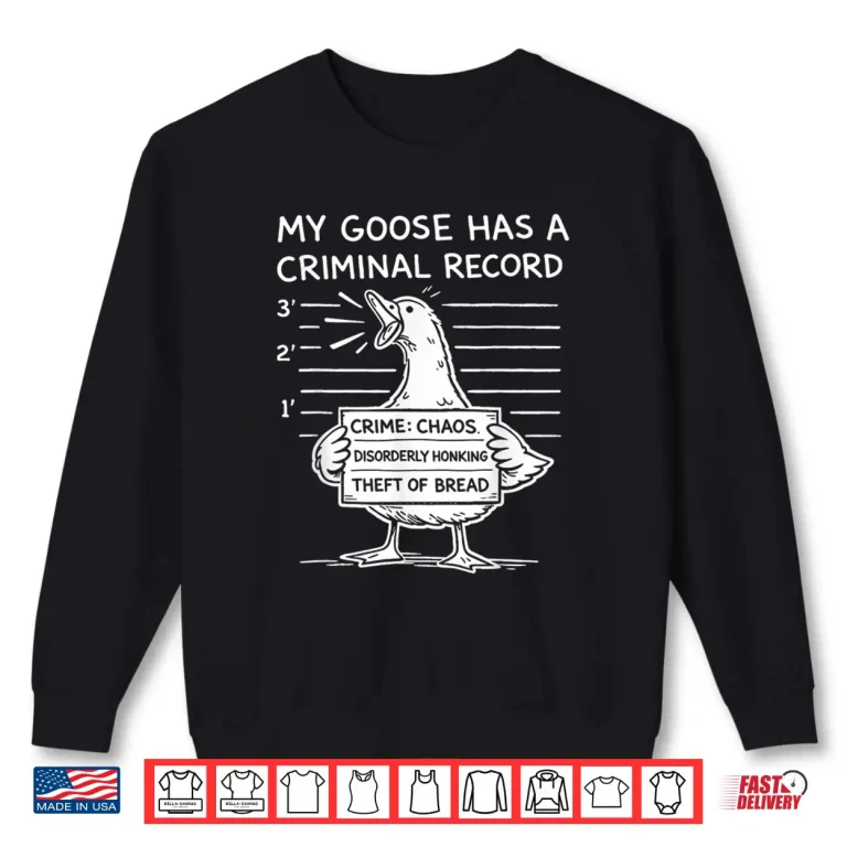 Sweatshirt My Goose Has A Criminal Record Chaos Honking Meme Funny Shirt