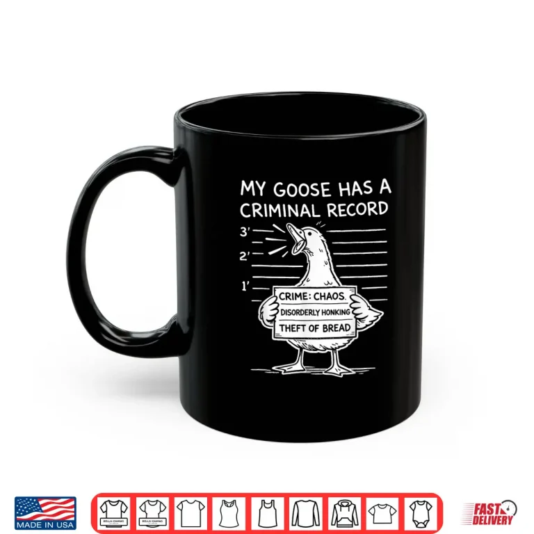 Mug My Goose Has A Criminal Record Chaos Honking Meme Funny Shirt