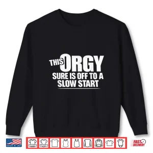 Sweatshirt This Orgy Sure Is Off To A Slow Start Sarcastic Saying Shirt