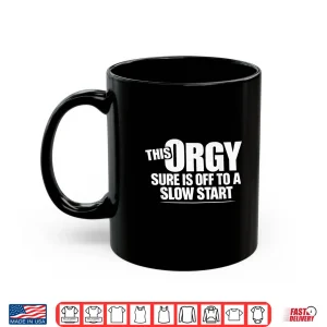 Mug This Orgy Sure Is Off To A Slow Start Sarcastic Saying Shirt