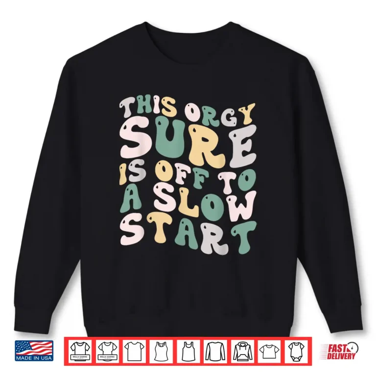 Sweatshirt This Orgy Sure Is Off To A Slow Start Quote Funny Shirt