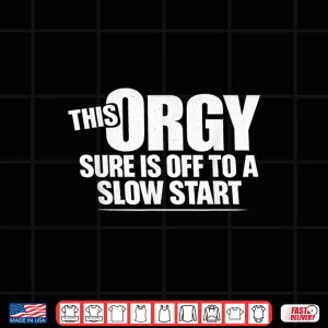 Design This Orgy Sure Is Off To A Slow Start Sarcastic Saying Shirt