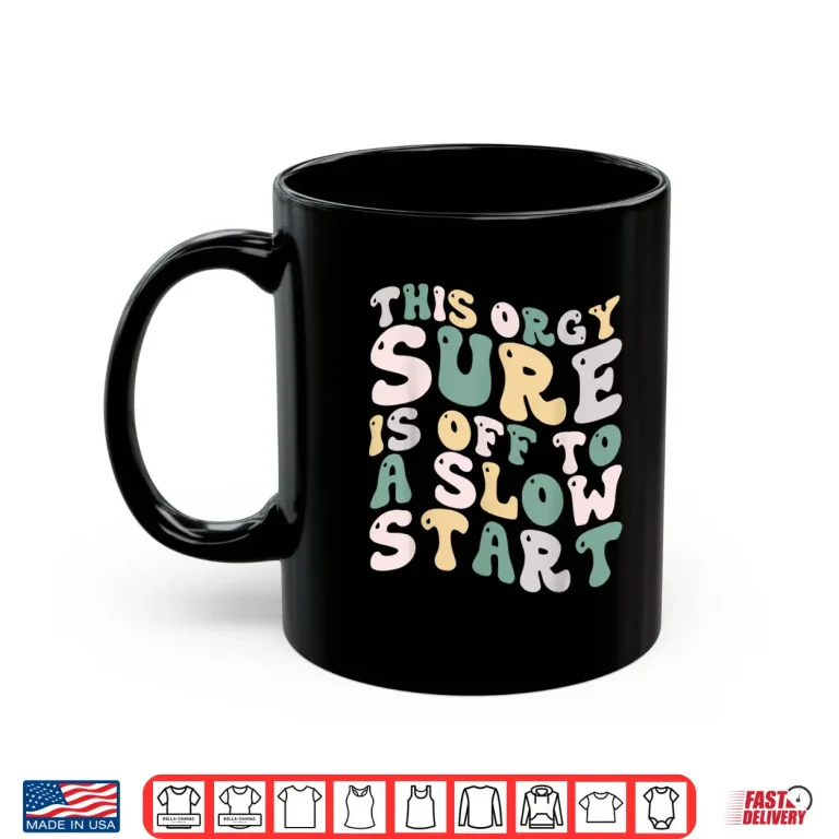 Mug This Orgy Sure Is Off To A Slow Start Quote Funny Shirt