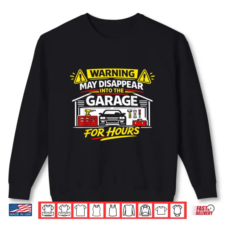 Sweatshirt Warning May Disappear Into The Garage For Hours DIY Funny Shirt