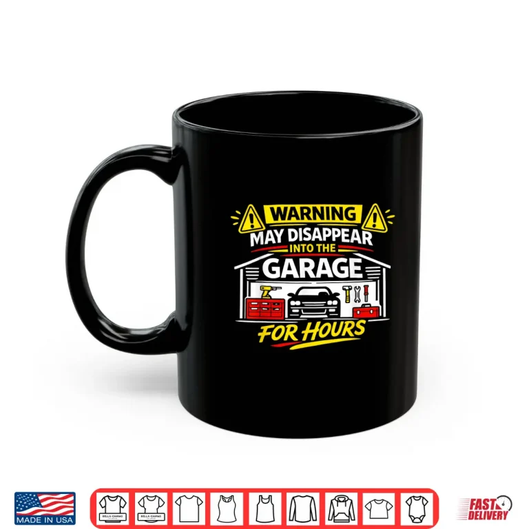 Mug Warning May Disappear Into The Garage For Hours DIY Funny Shirt