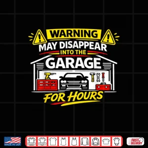 Design Warning May Disappear Into The Garage For Hours DIY Funny Shirt