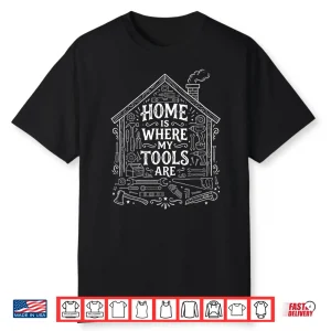 Home Is Where My Tools Are Funny Diy & Handyman Shirt