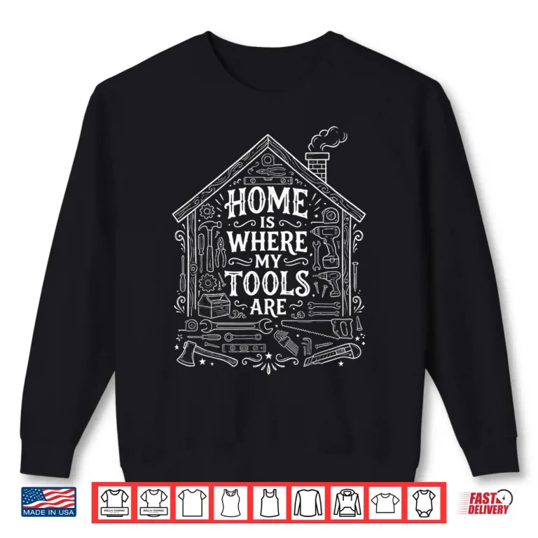 Sweatshirt Home is Where My Tools are Funny DIY Handyman Shirt