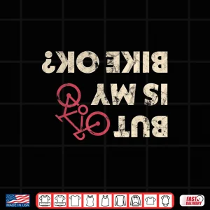 Design Funny Cyclist Gifts But Is My Bike Ok Shirt Shirt