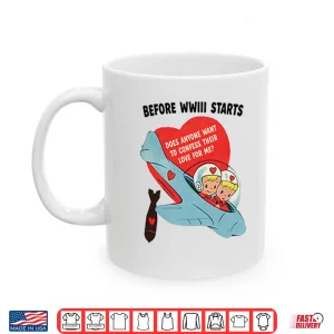 Mug Before WWIII Starts Does Anyone Want To Confess Their Love For Me Shirt