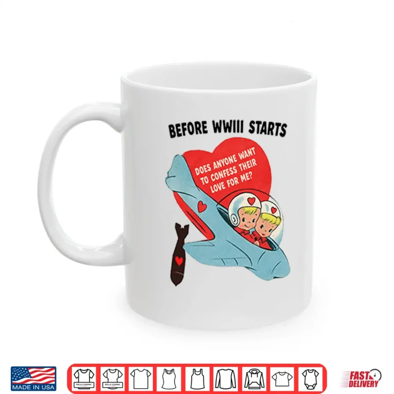 Mug Before WWIII Starts Does Anyone Want To Confess Their Love For Me Shirt