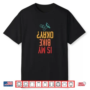 Is My Bike Okay Upside Down Text Funny Mountain Biking Shirt