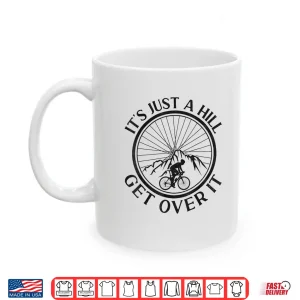 Mug Funny Road Bike Riding Cycling Its Just A Hill Get Over It Shirt