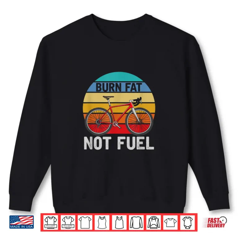 Sweatshirt Road Bike Cyclist Bicycle Biker Burn Fat Not Fuel Cycling Shirt