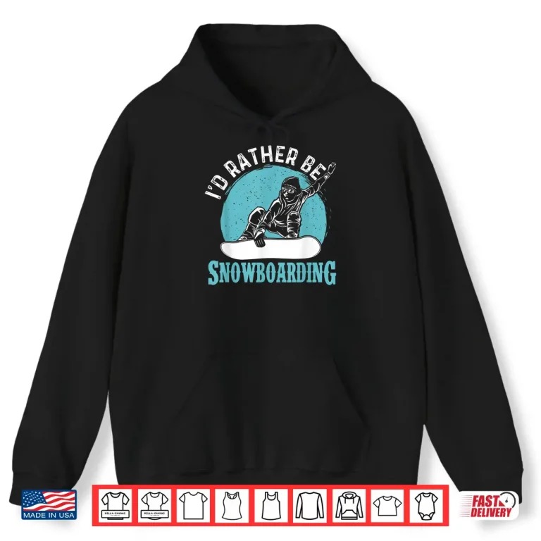 Hoodie Id Rather Be Snowboarding Snowboard Lover Snowboarder Shirt