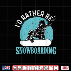Design Id Rather Be Snowboarding Snowboard Lover Snowboarder Shirt
