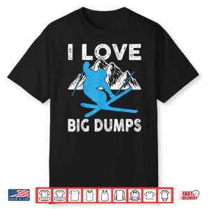 I Love Big Dumps Funny Winter Sports Skiing Ski Gift Shirt