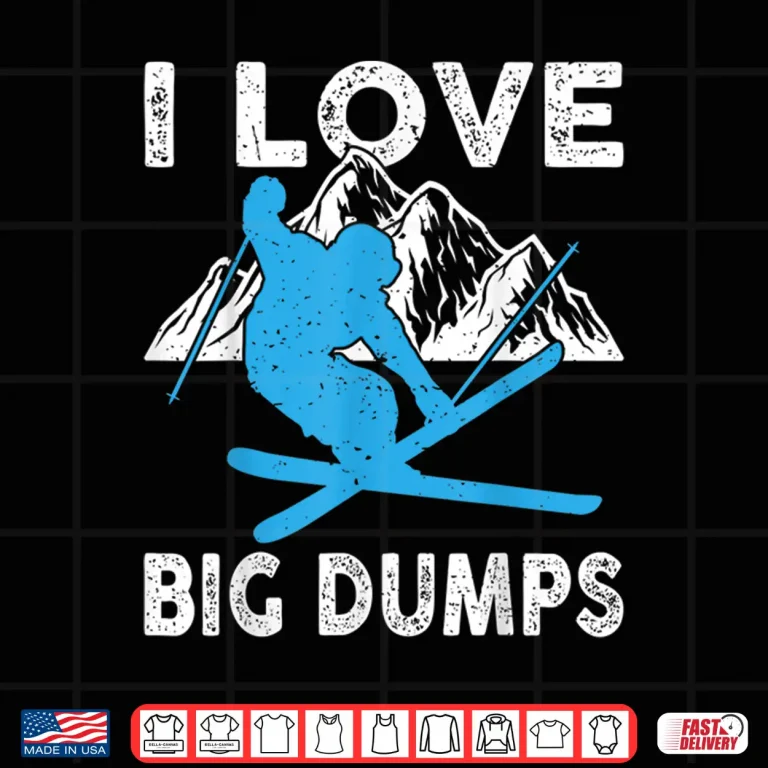 Design I Love Big Dumps Funny Winter Sports Skiing Ski Gift Shirt