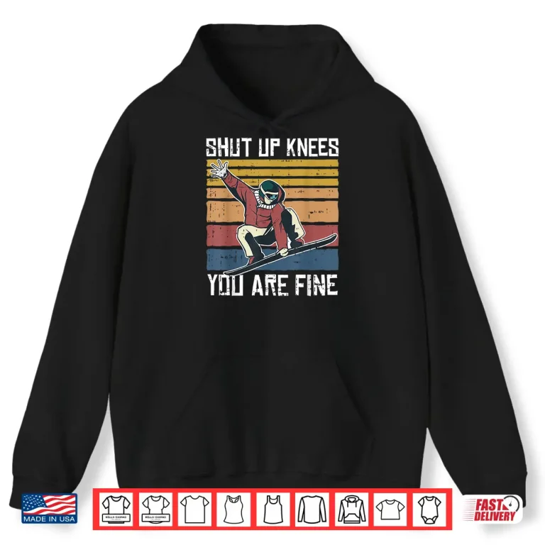 Hoodie Shut Up Knees Youre Fine Snowboard Funny Snowboarder Gifts Shirt