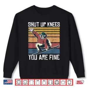 Sweatshirt Shut Up Knees Youre Fine Snowboard Funny Snowboarder Gifts Shirt